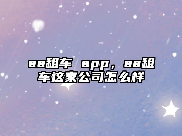 aa租車(chē) app，aa租車(chē)這家公司怎么樣